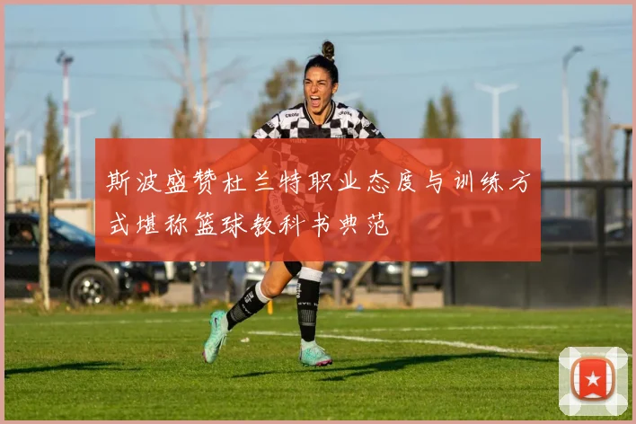 斯波盛赞杜兰特职业态度与训练方式堪称篮球教科书典范