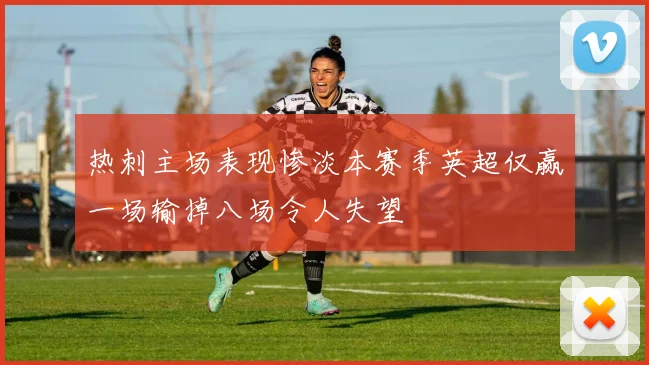 热刺主场表现惨淡本赛季英超仅赢一场输掉八场令人失望