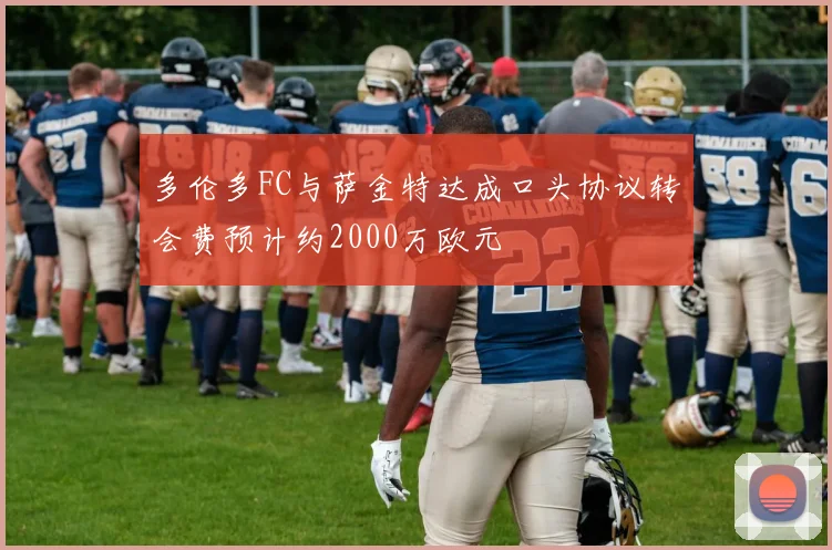 多伦多FC与萨金特达成口头协议转会费预计约2000万欧元