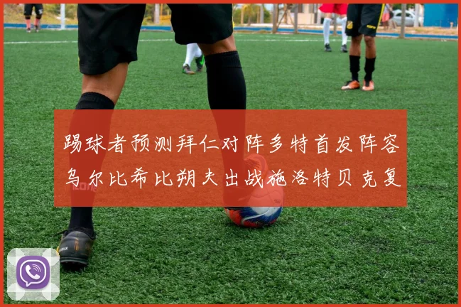 踢球者预测拜仁对阵多特首发阵容乌尔比希比朔夫出战施洛特贝克复出