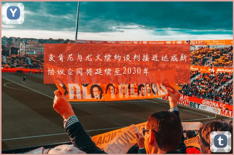 麦肯尼与尤文续约谈判接近达成新协议合同将延续至2030年