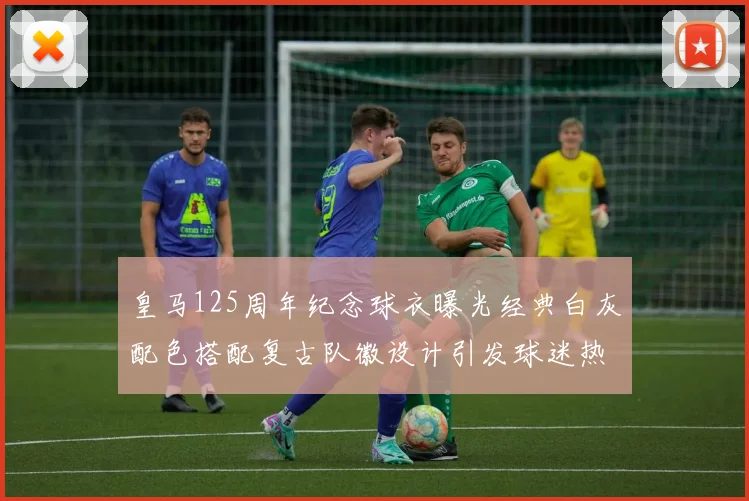 皇马125周年纪念球衣曝光经典白灰配色搭配复古队徽设计引发球迷热议