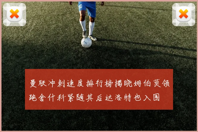 曼联冲刺速度排行榜揭晓姆伯莫领跑舍什科紧随其后达洛特也入围