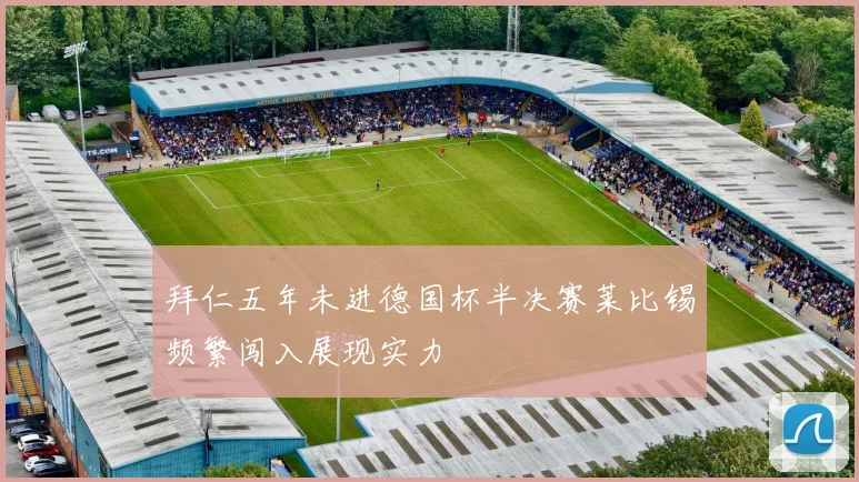 拜仁五年未进德国杯半决赛莱比锡频繁闯入展现实力