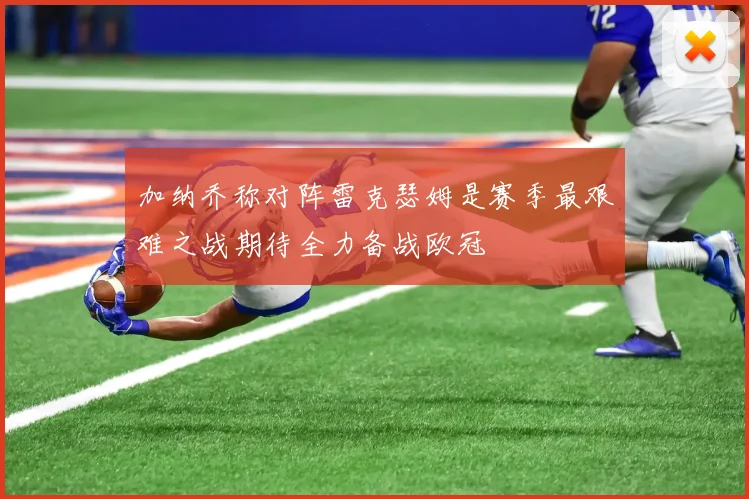 加纳乔称对阵雷克瑟姆是赛季最艰难之战期待全力备战欧冠