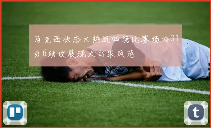 马克西状态火热近四场比赛场均31分6助攻展现大当家风范