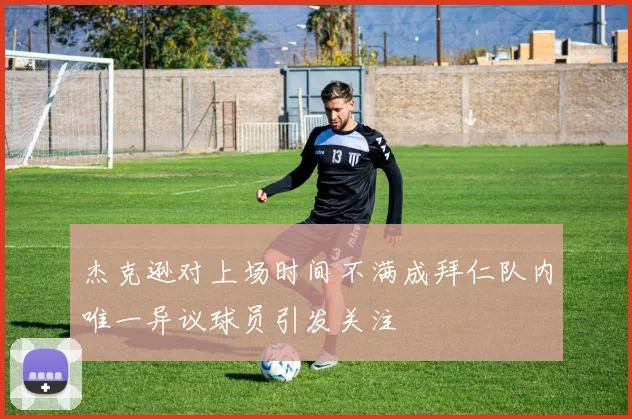 杰克逊对上场时间不满成拜仁队内唯一异议球员引发关注