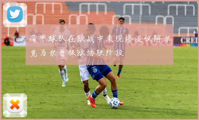 荷甲球队在欧战中表现惨淡仅阿尔克马尔晋级欧协联阶段