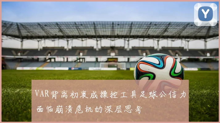 VAR背离初衷成操控工具足球公信力面临崩溃危机的深层思考